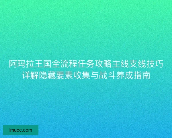 阿玛拉王国全流程任务攻略主线支线技巧详解隐藏要素收集与战斗养成指南