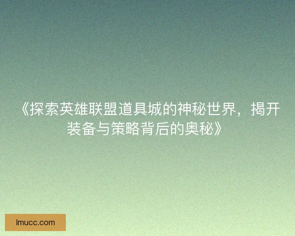 《探索英雄联盟道具城的神秘世界，揭开装备与策略背后的奥秘》