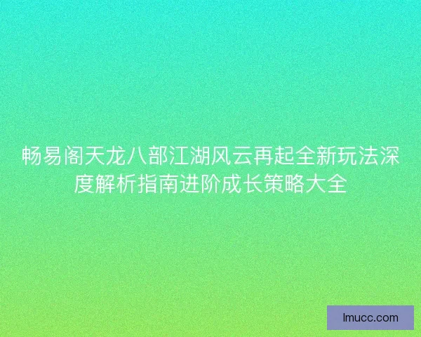 畅易阁天龙八部江湖风云再起全新玩法深度解析指南进阶成长策略大全