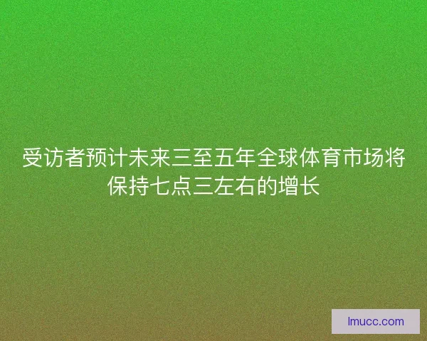 受访者预计未来三至五年全球体育市场将保持七点三左右的增长