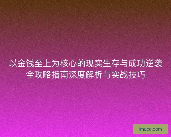 以金钱至上为核心的现实生存与成功逆袭全攻略指南深度解析与实战技巧
