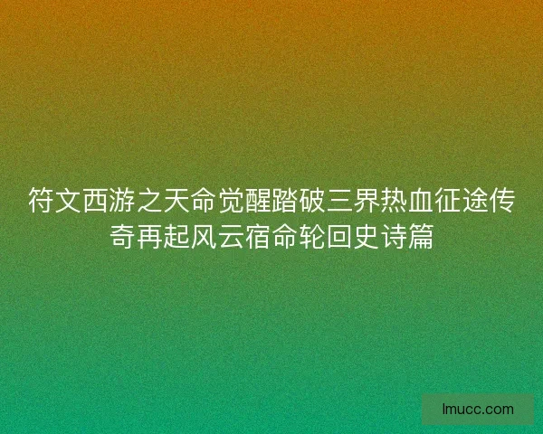 符文西游之天命觉醒踏破三界热血征途传奇再起风云宿命轮回史诗篇