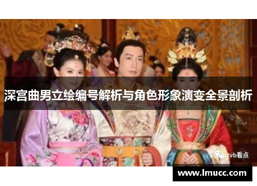 深宫曲男立绘编号解析与角色形象演变全景剖析