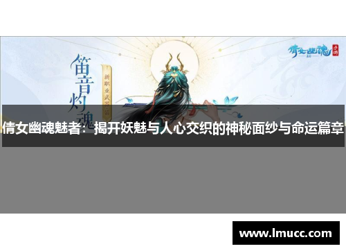 倩女幽魂魅者：揭开妖魅与人心交织的神秘面纱与命运篇章