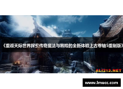 《重返天际世界探索传奇魔法与冒险的全新体验上古卷轴5重制版》